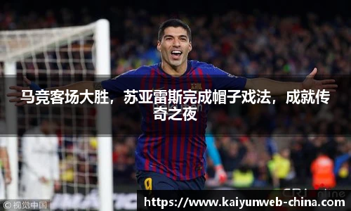 马竞客场大胜，苏亚雷斯完成帽子戏法，成就传奇之夜