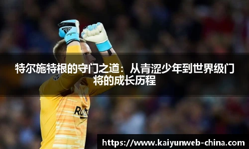 特尔施特根的守门之道：从青涩少年到世界级门将的成长历程