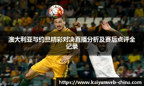 澳大利亚与约旦精彩对决直播分析及赛后点评全记录