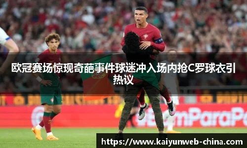欧冠赛场惊现奇葩事件球迷冲入场内抢C罗球衣引热议