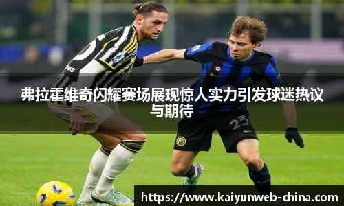 弗拉霍维奇闪耀赛场展现惊人实力引发球迷热议与期待