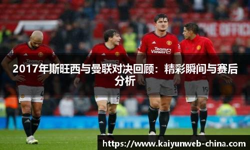 2017年斯旺西与曼联对决回顾：精彩瞬间与赛后分析